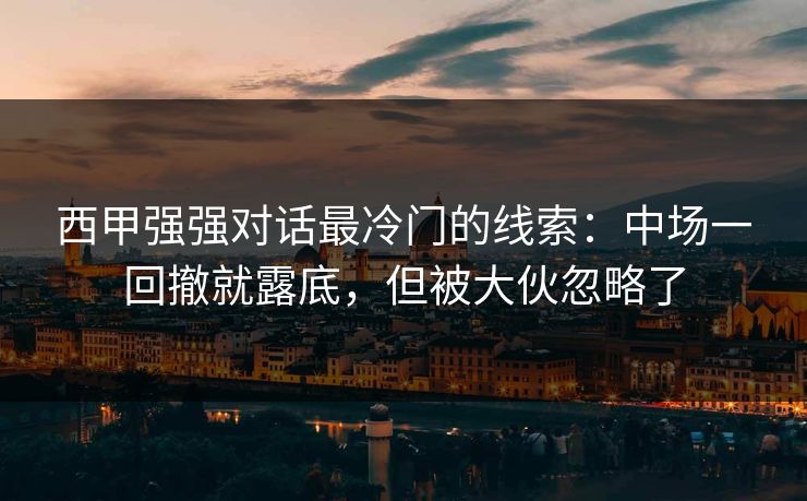 西甲强强对话最冷门的线索：中场一回撤就露底，但被大伙忽略了