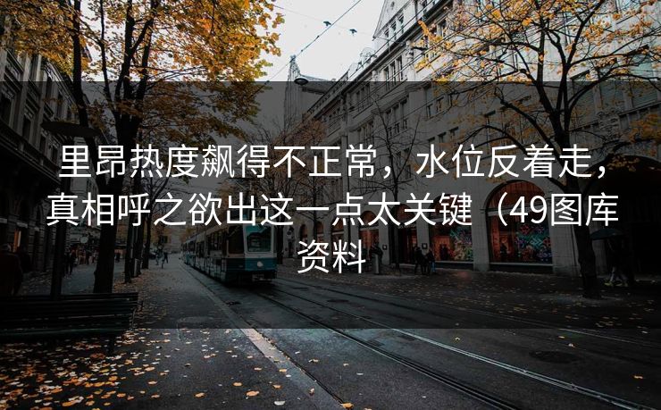 里昂热度飙得不正常，水位反着走，真相呼之欲出这一点太关键（49图库资料