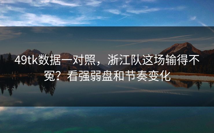 49tk数据一对照，浙江队这场输得不冤？看强弱盘和节奏变化