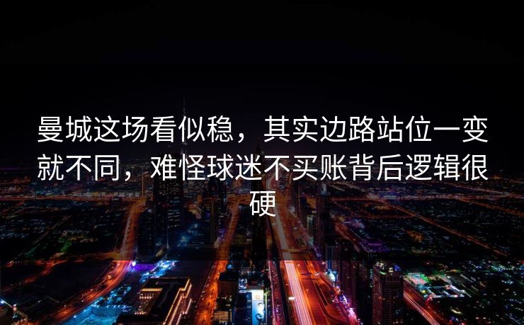 曼城这场看似稳,其实边路站位一变就不同,难怪球迷不买账背后逻辑很硬 曼城这场看似稳,其实边路站位一变就不同,难怪球迷不买账背后逻辑很硬
