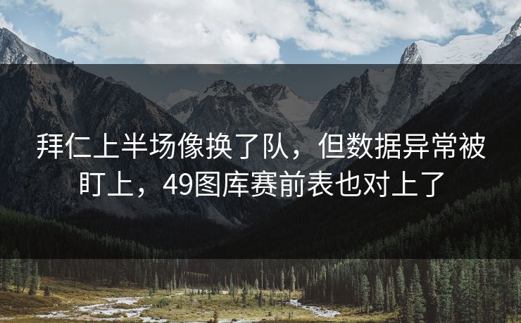 拜仁上半场像换了队，但数据异常被盯上，49图库赛前表也对上了  第1张