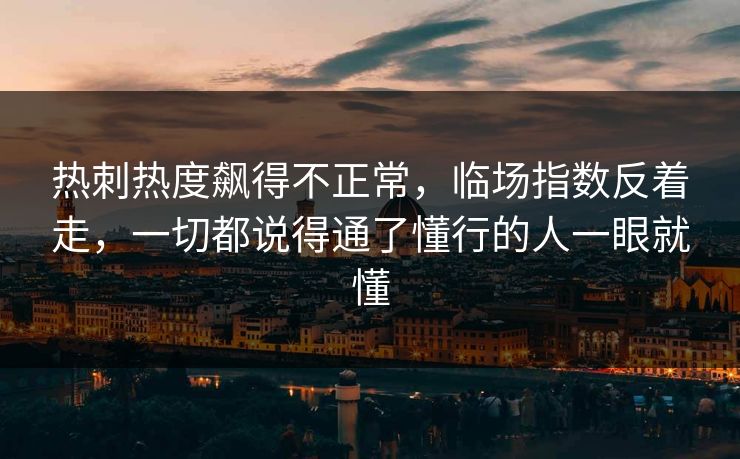 热刺热度飙得不正常,临场指数反着走,一切都说得通了懂行的人一眼就懂 第1张 热刺热度飙得不正常,临场指数反着走,一切都说得通了懂行的人一眼就懂 第1张