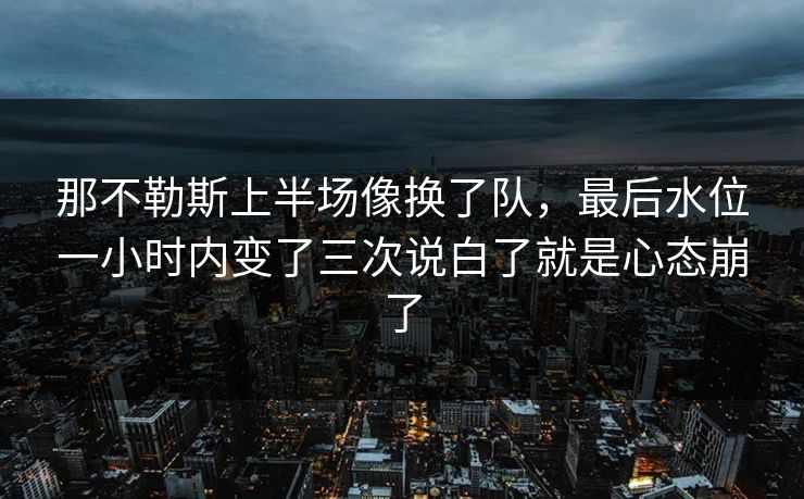 那不勒斯上半场像换了队，最后水位一小时内变了三次说白了就是心态崩了