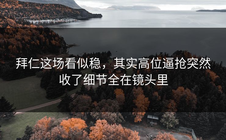 拜仁这场看似稳，其实高位逼抢突然收了细节全在镜头里