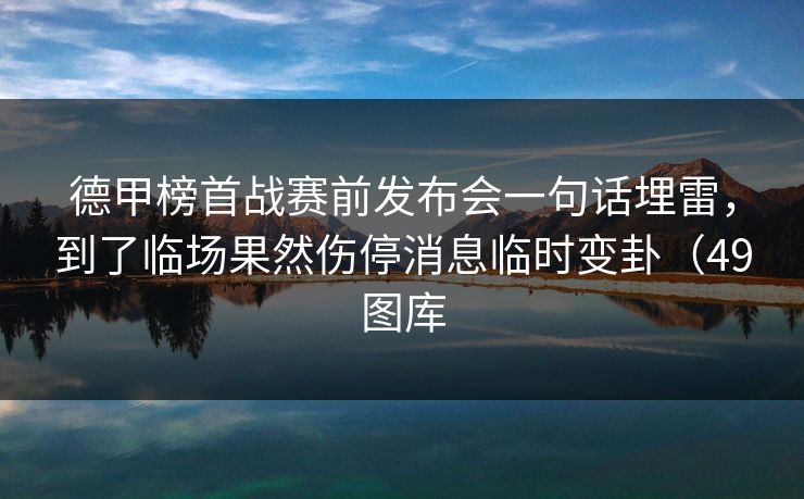 德甲榜首战赛前发布会一句话埋雷，到了临场果然伤停消息临时变卦（49图库