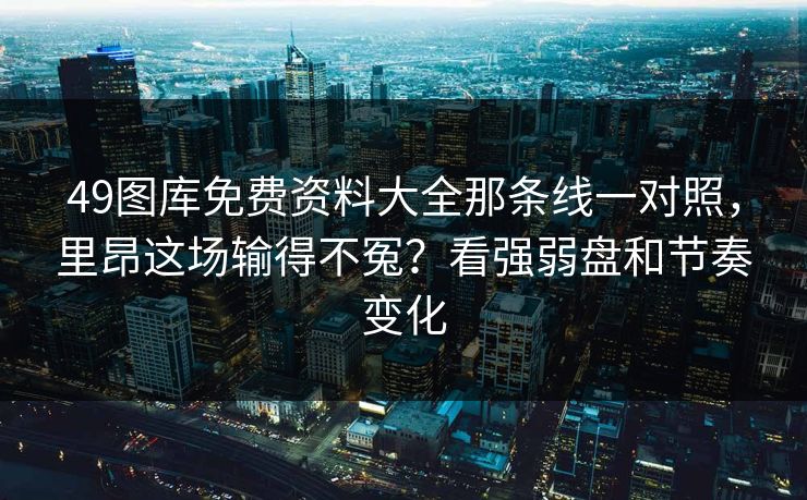 49图库免费资料大全那条线一对照，里昂这场输得不冤？看强弱盘和节奏变化