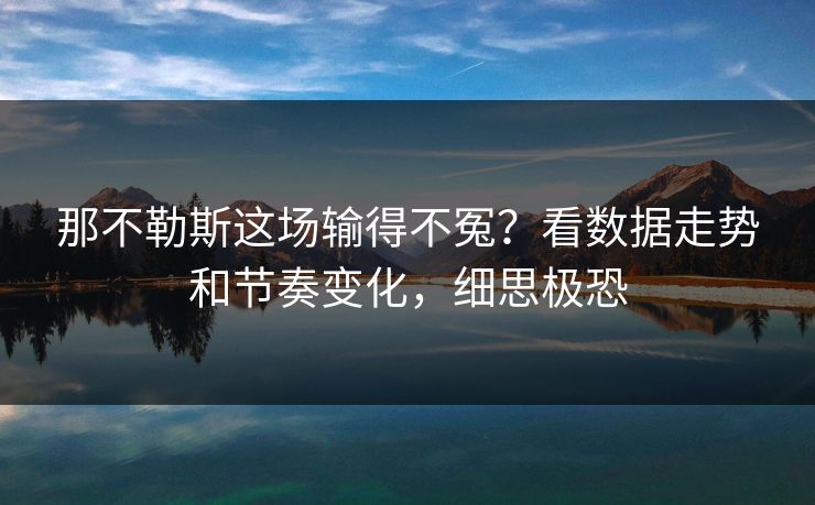 那不勒斯这场输得不冤？看数据走势和节奏变化，细思极恐