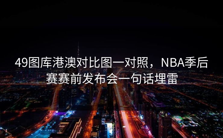 49图库港澳对比图一对照，NBA季后赛赛前发布会一句话埋雷