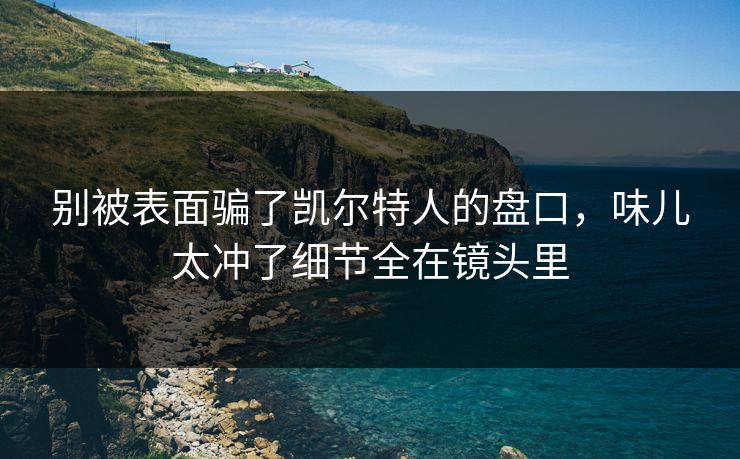 别被表面骗了凯尔特人的盘口，味儿太冲了细节全在镜头里