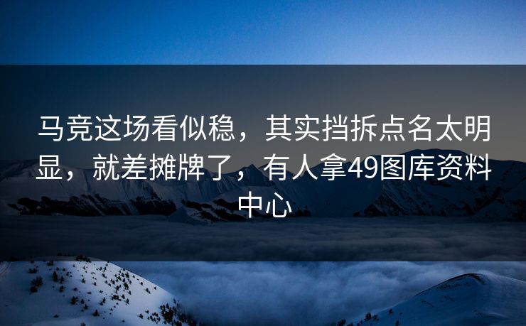 马竞这场看似稳，其实挡拆点名太明显，就差摊牌了，有人拿49图库资料中心