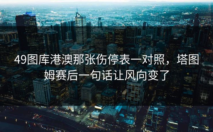 49图库港澳那张伤停表一对照，塔图姆赛后一句话让风向变了