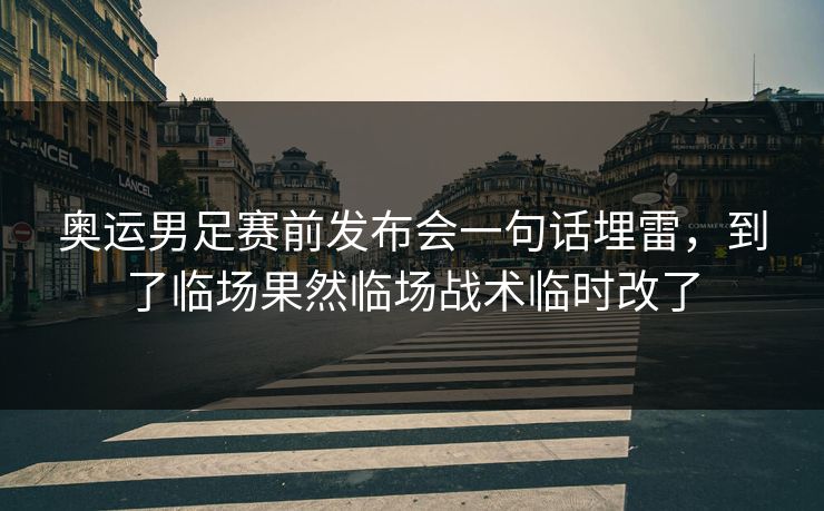 奥运男足赛前发布会一句话埋雷，到了临场果然临场战术临时改了  第1张