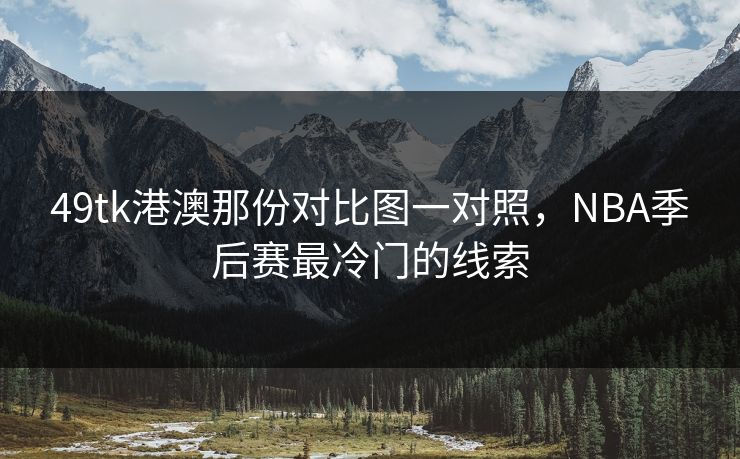 49tk港澳那份对比图一对照，NBA季后赛最冷门的线索