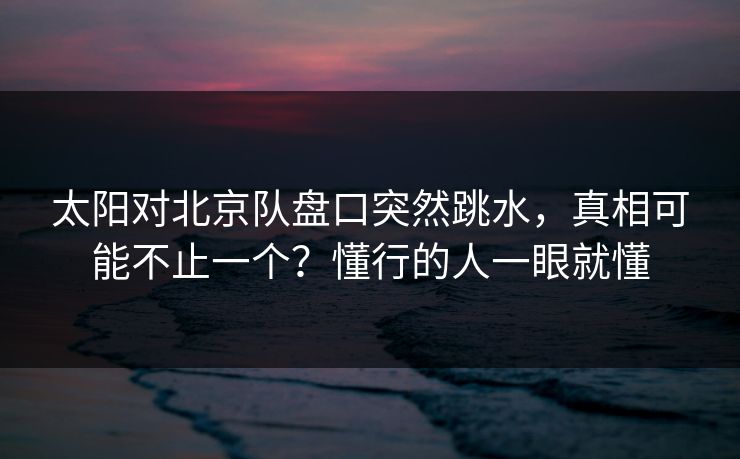 太阳对北京队盘口突然跳水，真相可能不止一个？懂行的人一眼就懂