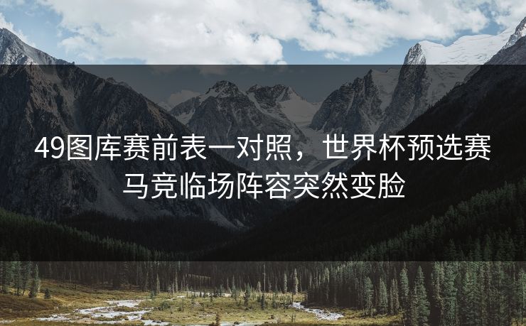 49图库赛前表一对照，世界杯预选赛马竞临场阵容突然变脸