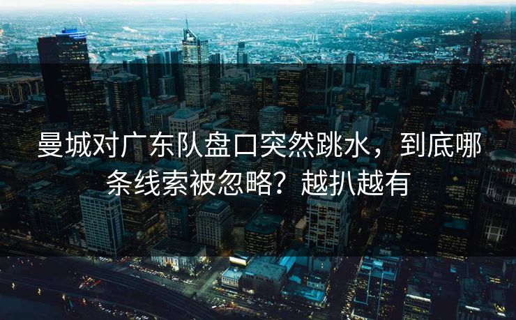 曼城对广东队盘口突然跳水，到底哪条线索被忽略？越扒越有