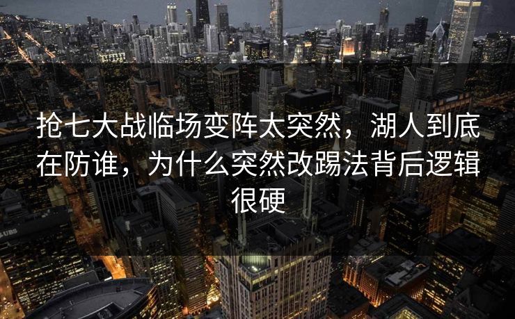 抢七大战临场变阵太突然，湖人到底在防谁，为什么突然改踢法背后逻辑很硬