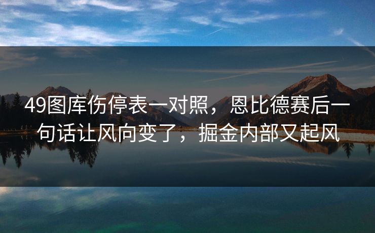 49图库伤停表一对照，恩比德赛后一句话让风向变了，掘金内部又起风