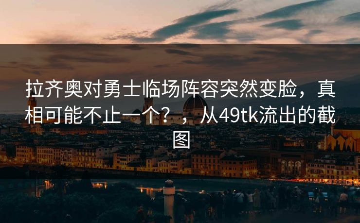 拉齐奥对勇士临场阵容突然变脸，真相可能不止一个？，从49tk流出的截图