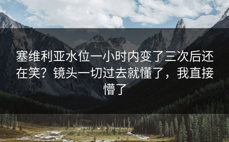 塞维利亚水位一小时内变了三次后还在笑？镜头一切过去就懂了，我直接懵了