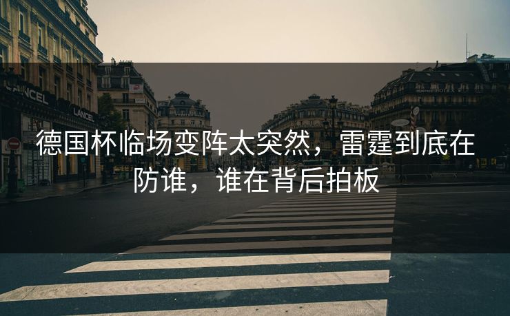 德国杯临场变阵太突然，雷霆到底在防谁，谁在背后拍板