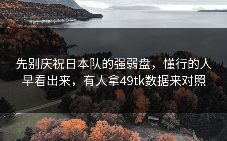 先别庆祝日本队的强弱盘，懂行的人早看出来，有人拿49tk数据来对照  第1张