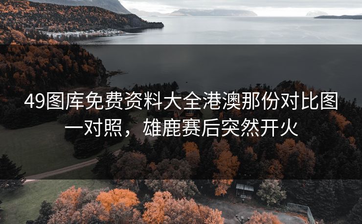49图库免费资料大全港澳那份对比图一对照，雄鹿赛后突然开火  第1张