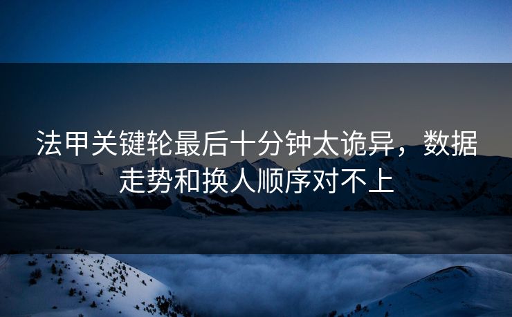 法甲关键轮最后十分钟太诡异，数据走势和换人顺序对不上  第1张