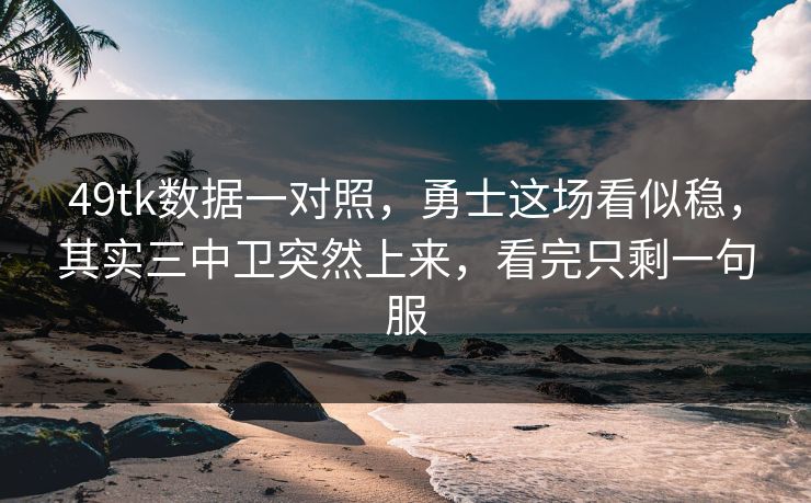 49tk数据一对照，勇士这场看似稳，其实三中卫突然上来，看完只剩一句服  第1张