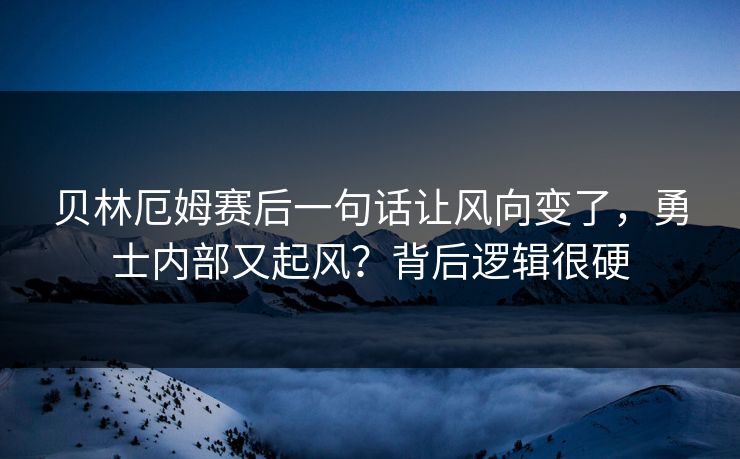 贝林厄姆赛后一句话让风向变了，勇士内部又起风？背后逻辑很硬